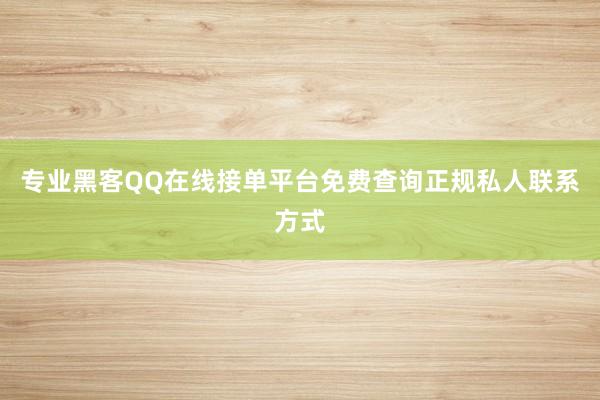 专业黑客QQ在线接单平台免费查询正规私人联系方式