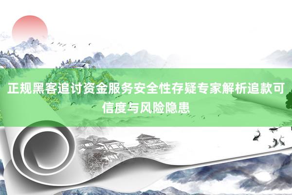 正规黑客追讨资金服务安全性存疑专家解析追款可信度与风险隐患