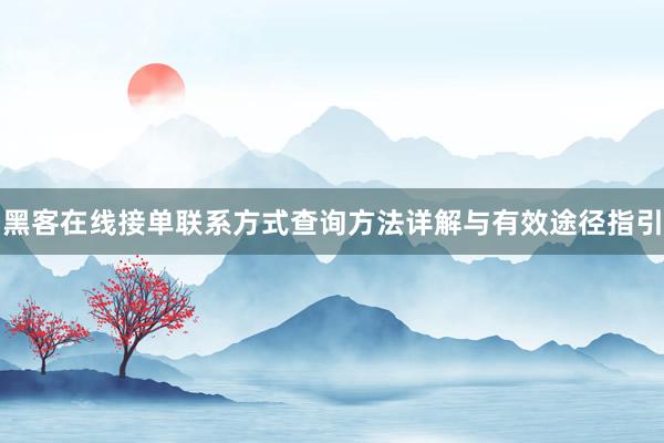 黑客在线接单联系方式查询方法详解与有效途径指引