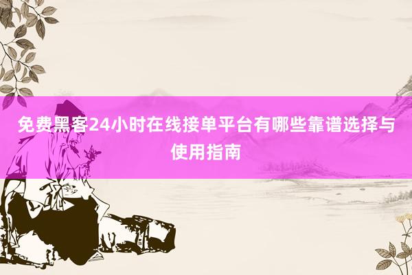 免费黑客24小时在线接单平台有哪些靠谱选择与使用指南