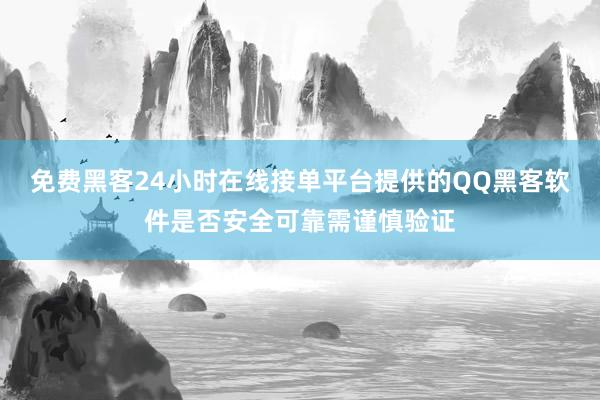 免费黑客24小时在线接单平台提供的QQ黑客软件是否安全可靠需谨慎验证