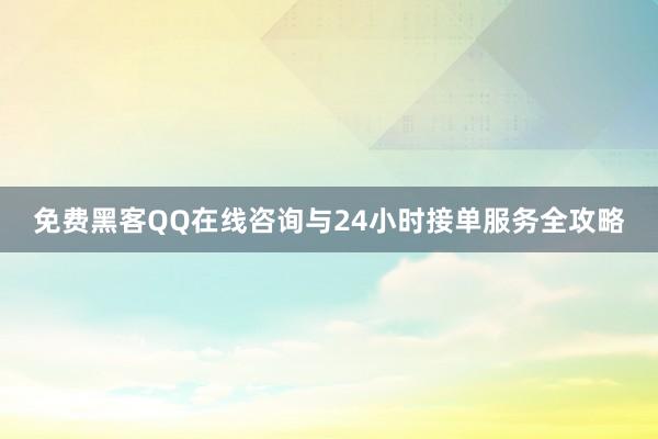 免费黑客QQ在线咨询与24小时接单服务全攻略