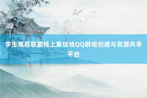 学生黑客联盟线上集结地QQ群组创建与资源共享平台