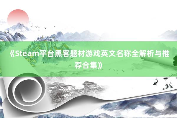 《Steam平台黑客题材游戏英文名称全解析与推荐合集》