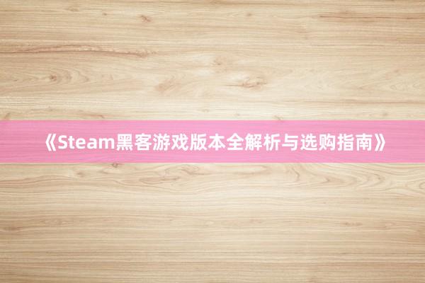 《Steam黑客游戏版本全解析与选购指南》