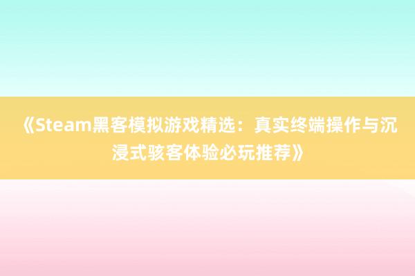 《Steam黑客模拟游戏精选：真实终端操作与沉浸式骇客体验必玩推荐》