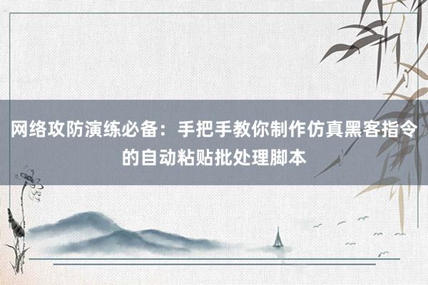 网络攻防演练必备：手把手教你制作仿真黑客指令的自动粘贴批处理脚本