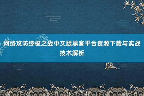 网络攻防终极之战中文版黑客平台资源下载与实战技术解析