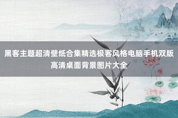 黑客主题超清壁纸合集精选极客风格电脑手机双版高清桌面背景图片大全